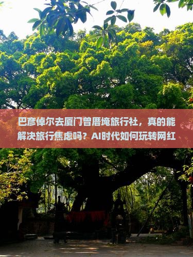 巴彦倬尔去厦门曾厝埯旅行社