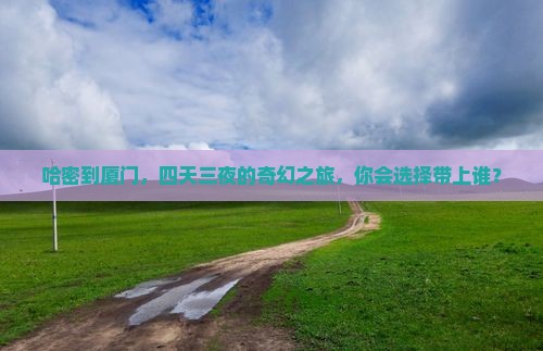 哈密到厦门四日游