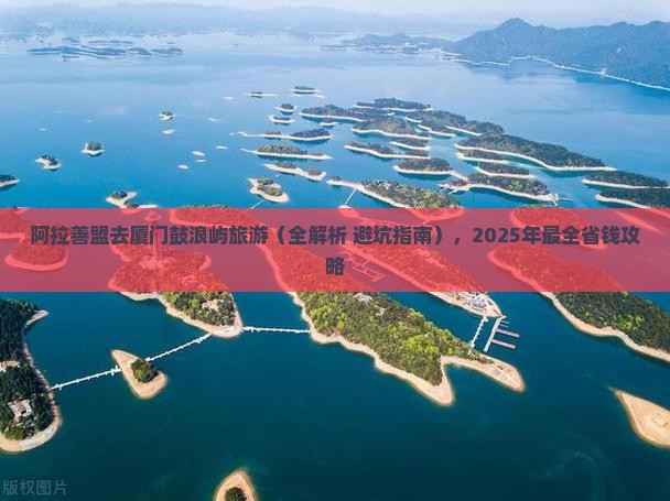 阿拉善盟去厦门鼓浪屿旅游