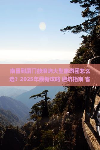 南昌到厦门鼓浪屿大型旅游团 南昌到厦门鼓浪屿大型旅游团