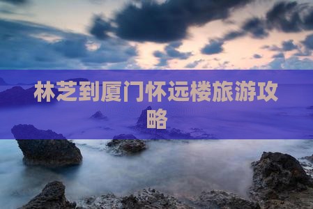 林芝到厦门怀远楼大型旅游团