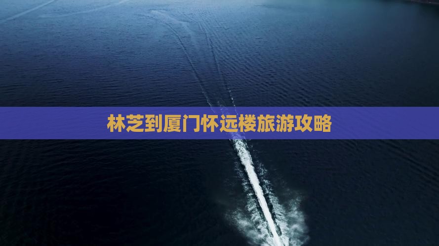 林芝到厦门怀远楼大型旅游团