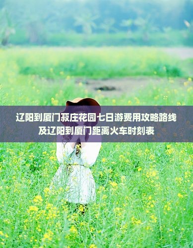 辽阳到厦门菽庄花园七日游