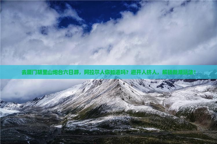 阿拉尔去厦门胡里山炮台六日游
