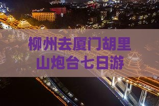 柳州去厦门胡里山炮台七日游