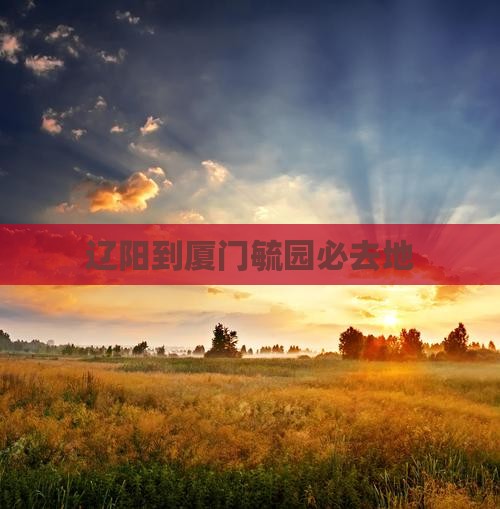 辽阳到厦门毓园必去地