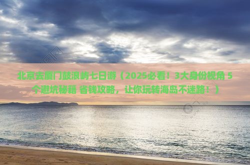 北京去厦门鼓浪屿七日游