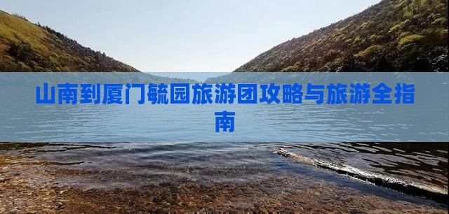 山南到厦门毓园大型旅游团