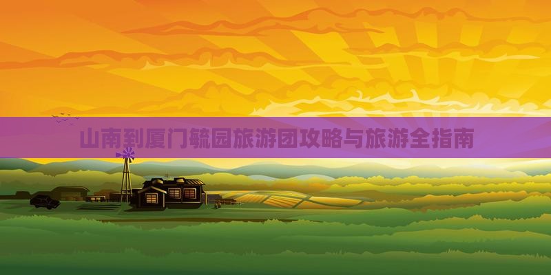 山南到厦门毓园大型旅游团