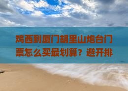 鸡西到厦门胡里山炮台门票