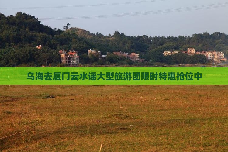 乌海去厦门云水谣大型旅游团
