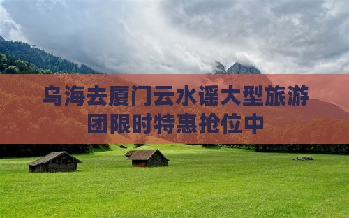 乌海去厦门云水谣大型旅游团