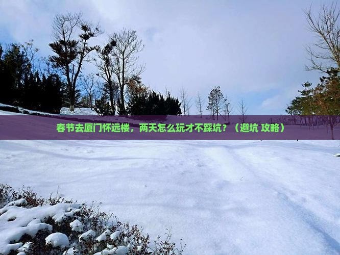 春节到厦门怀远楼二日游