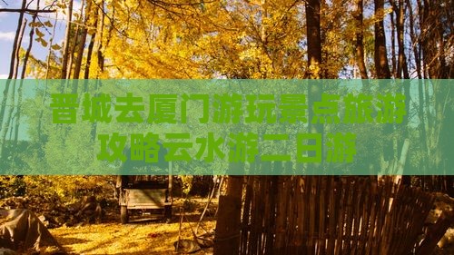 晋城去厦门云水谣二日游