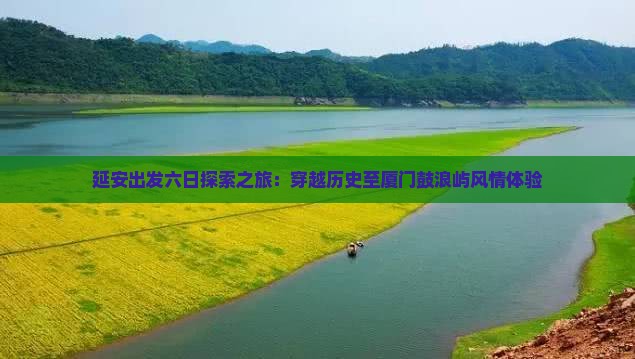 延安出发六日探索之旅：穿越历史至厦门鼓浪屿风情体验