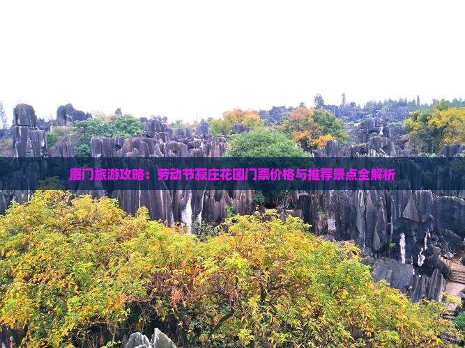 厦门旅游攻略：劳动节菽庄花园门票价格与推荐景点全解析