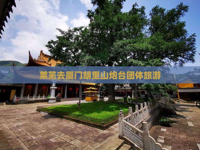 莱芜去厦门胡里山炮台团体旅游