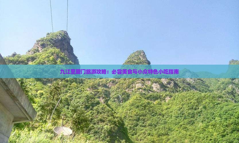 九江至厦门旅游攻略：必尝美食与小众特色小吃指南