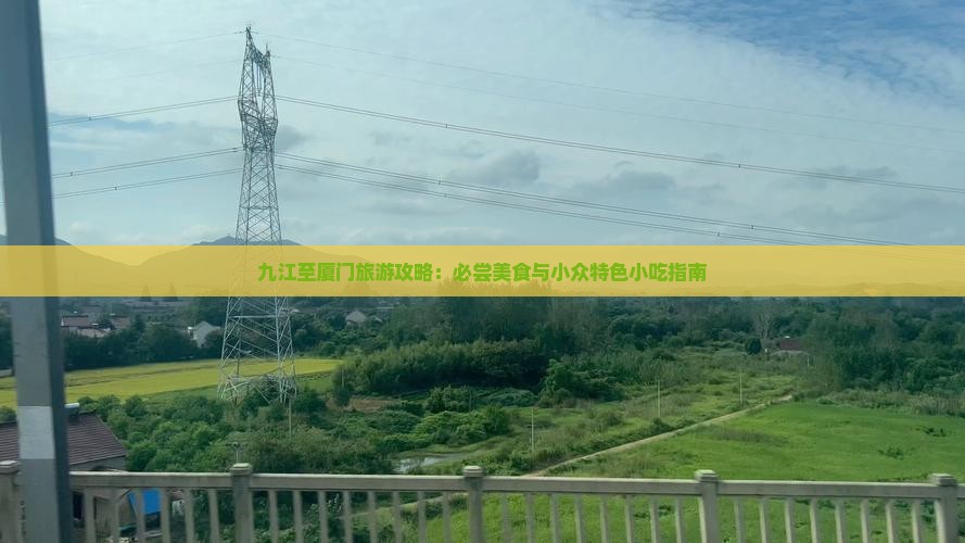 九江至厦门旅游攻略：必尝美食与小众特色小吃指南