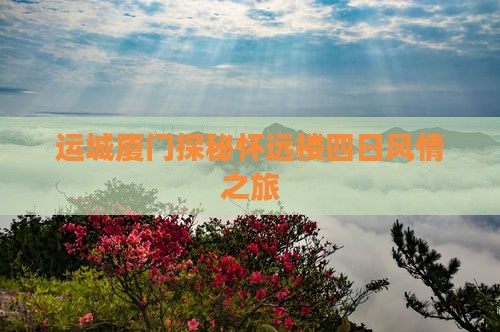 运城厦门探秘怀远楼四日风情之旅