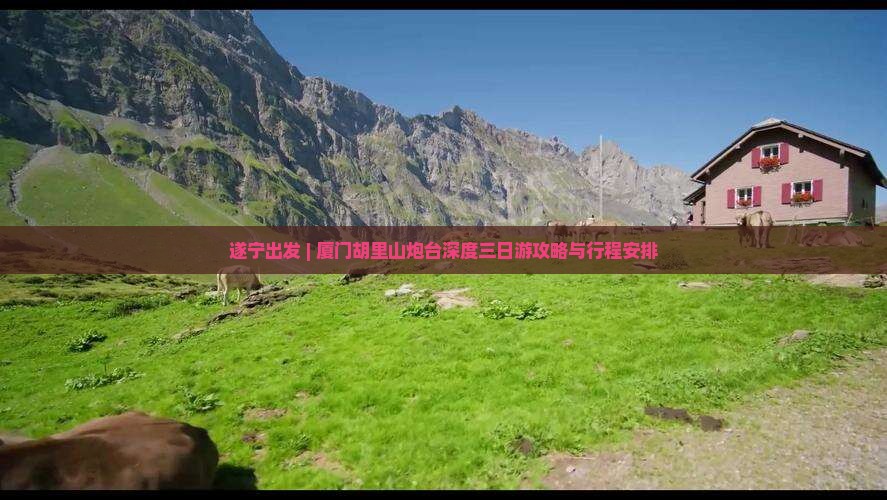 遂宁出发 | 厦门胡里山炮台深度三日游攻略与行程安排