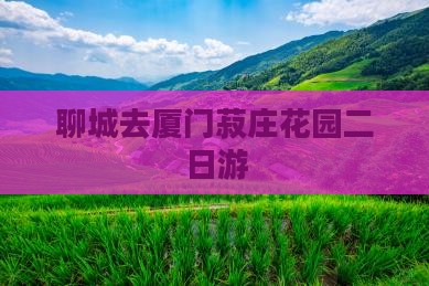 聊城去厦门菽庄花园二日游