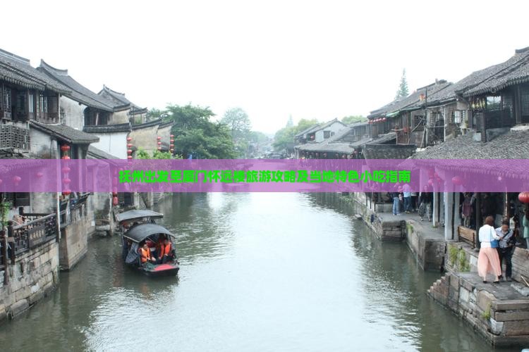 抚州出发至厦门怀远楼旅游攻略及当地特色小吃指南