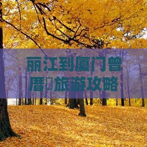 丽江到厦门曾厝垵旅游攻略：必玩景点推荐