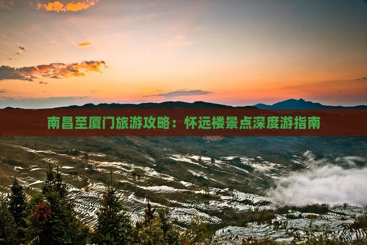 南昌至厦门旅游攻略：怀远楼景点深度游指南