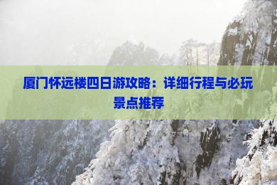 厦门怀远楼四日游攻略：详细行程与必玩景点推荐