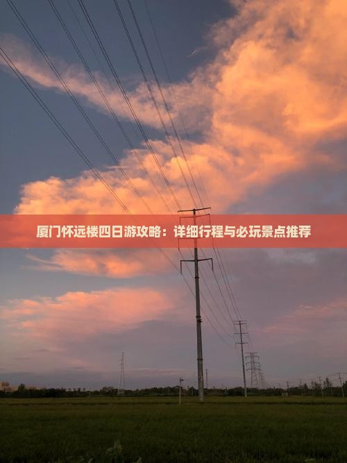 厦门怀远楼四日游攻略：详细行程与必玩景点推荐