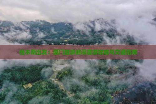 佳木斯出发：厦门鼓浪屿深度游攻略与交通指南