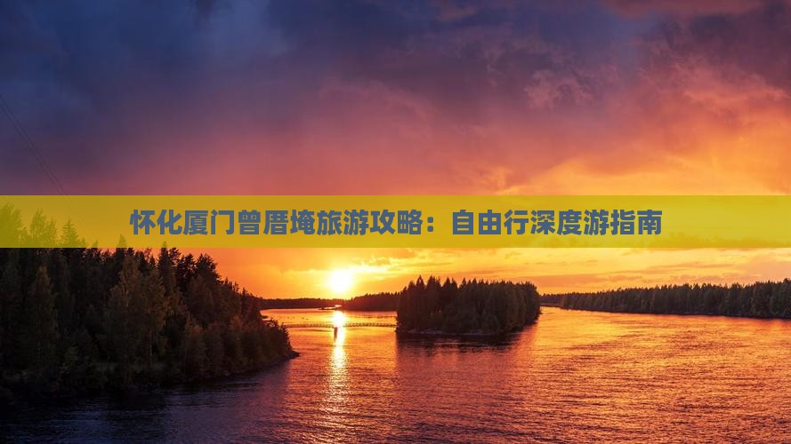 怀化厦门曾厝埯旅游攻略：自由行深度游指南