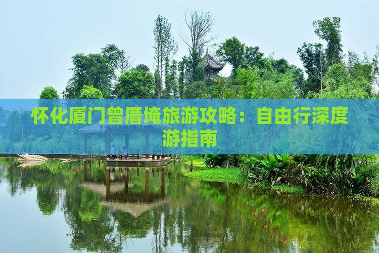 怀化厦门曾厝埯旅游攻略：自由行深度游指南