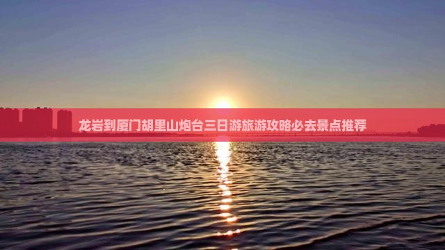 龙岩到厦门胡里山炮台三日游旅游攻略必去景点推荐