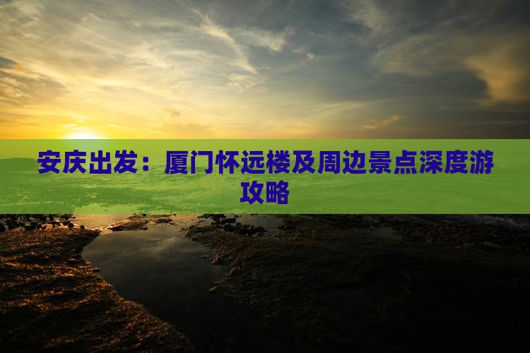 安庆出发：厦门怀远楼及周边景点深度游攻略
