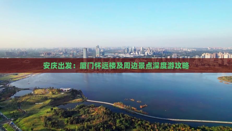 安庆出发：厦门怀远楼及周边景点深度游攻略