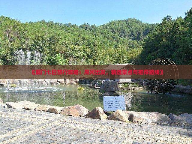 《厦门七日旅行攻略：黑河出发，精选景点与推荐路线》
