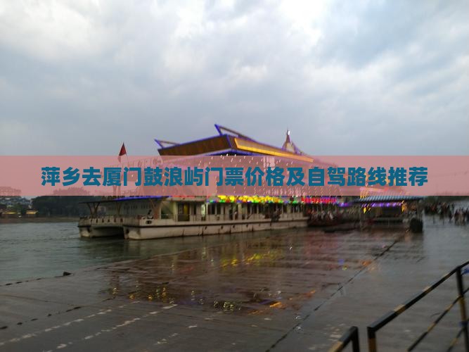 萍乡去厦门鼓浪屿门票价格及自驾路线推荐