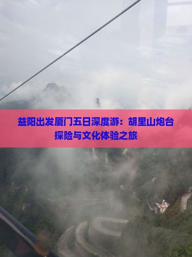 益阳出发厦门五日深度游：胡里山炮台探险与文化体验之旅