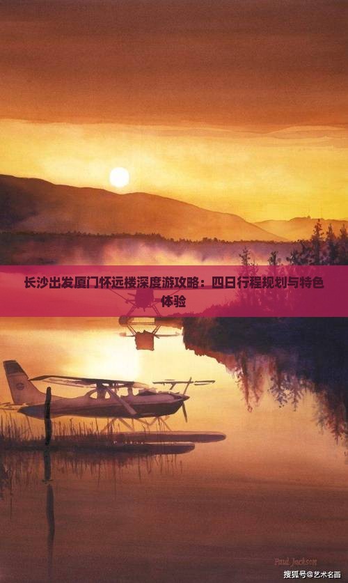 长沙出发厦门怀远楼深度游攻略：四日行程规划与特色体验