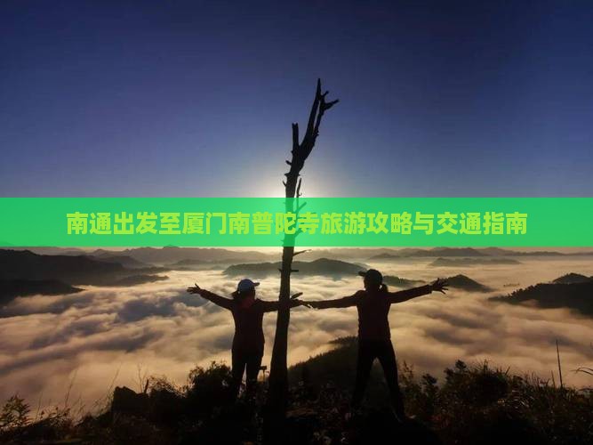 南通出发至厦门南普陀寺旅游攻略与交通指南