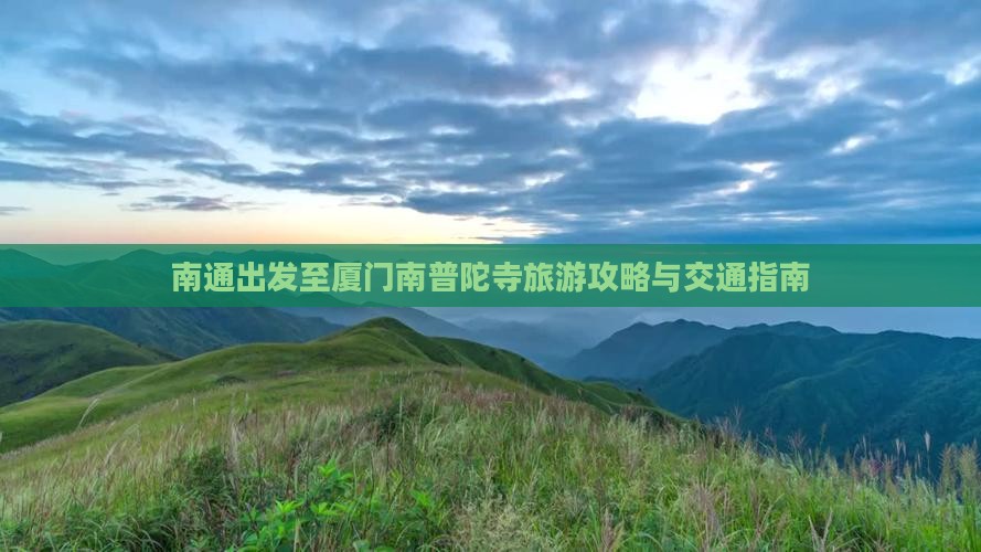 南通出发至厦门南普陀寺旅游攻略与交通指南