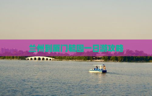 兰州到厦门毓园一日游攻略