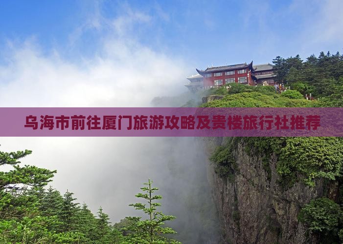 乌海市前往厦门旅游攻略及贵楼旅行社推荐