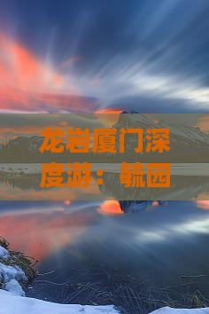 龙岩厦门深度游：毓园景点攻略大全
