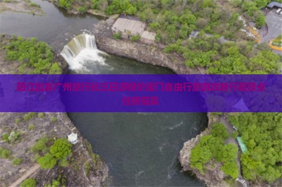 阳江出发广州旅行社三日游报价厦门自由行旅游攻略行程景点住宿信息