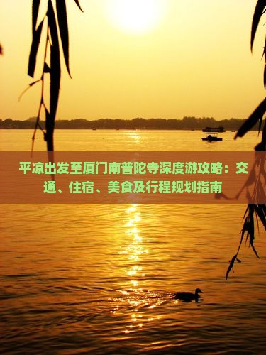 平凉出发至厦门南普陀寺深度游攻略：交通、住宿、美食及行程规划指南