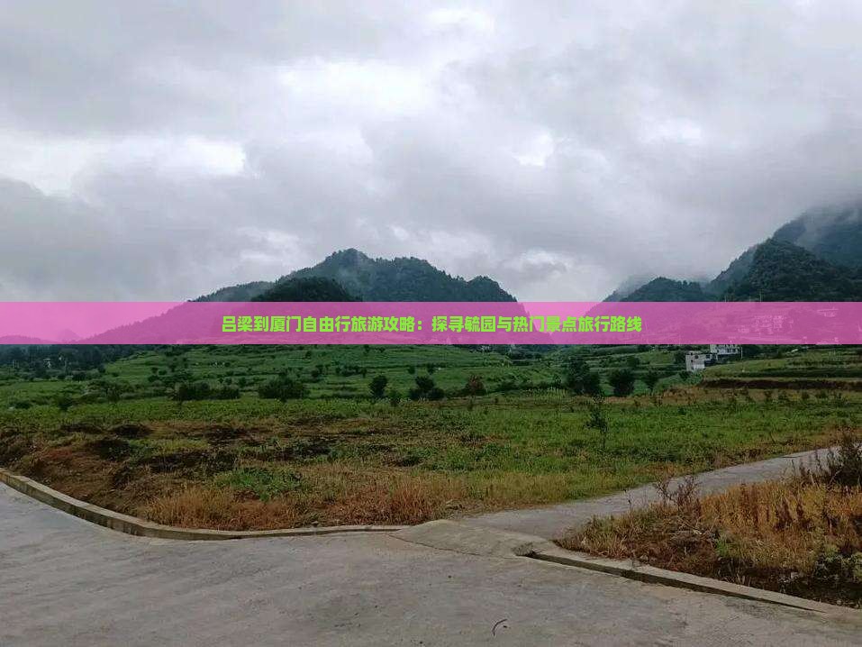 吕梁到厦门自由行旅游攻略：探寻毓园与热门景点旅行路线