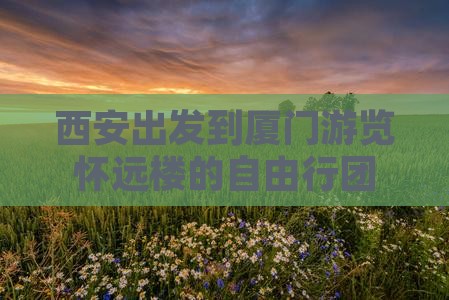 西安出发到厦门游览怀远楼的自由行团